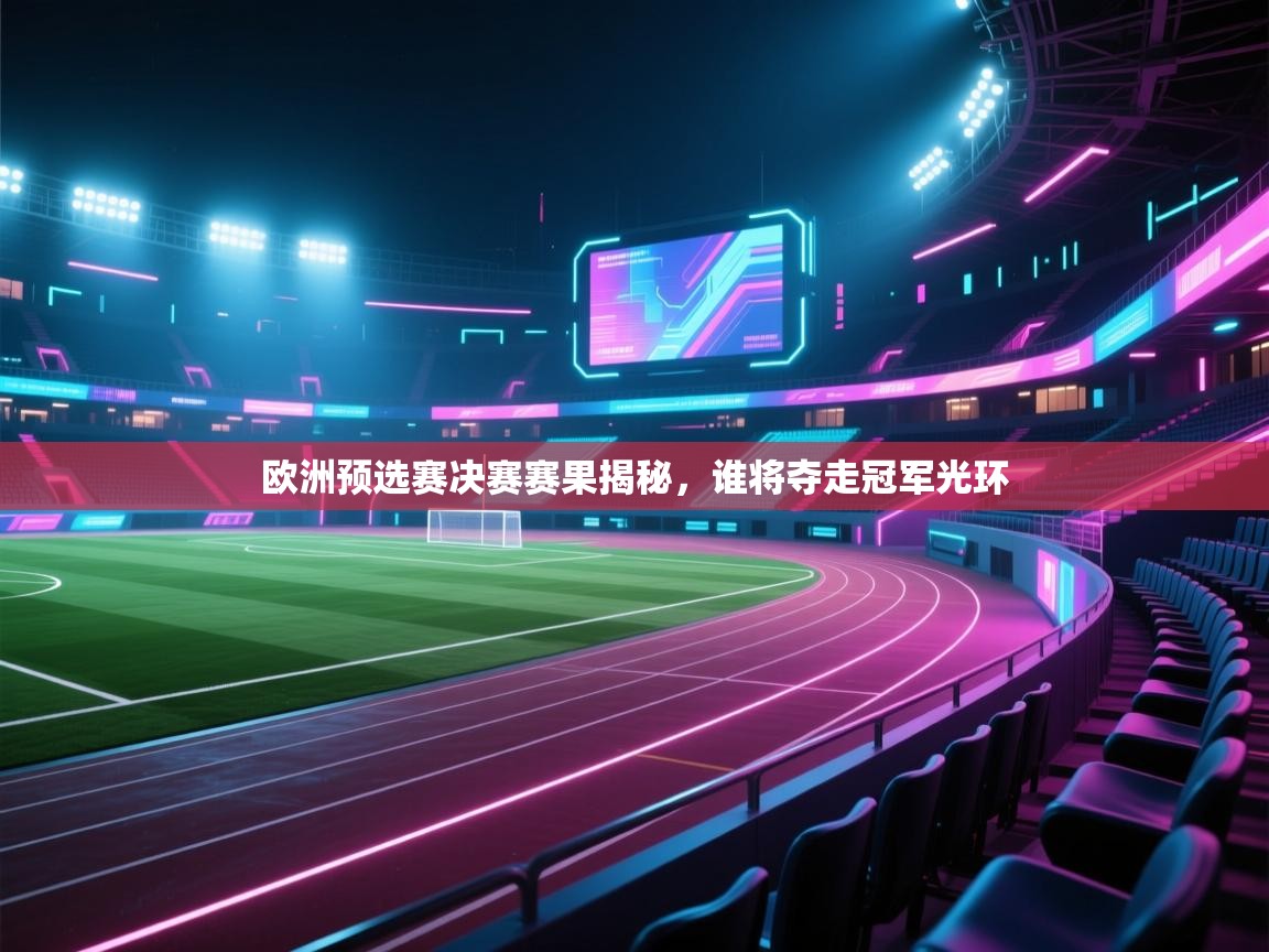 欧洲预选赛决赛赛果揭秘，谁将夺走冠军光环  第1张