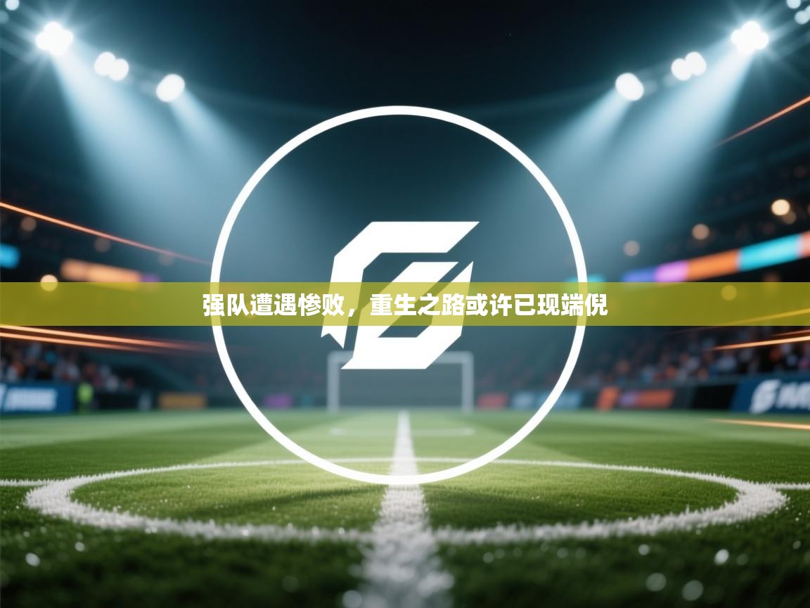 强队遭遇惨败，重生之路或许已现端倪  第1张