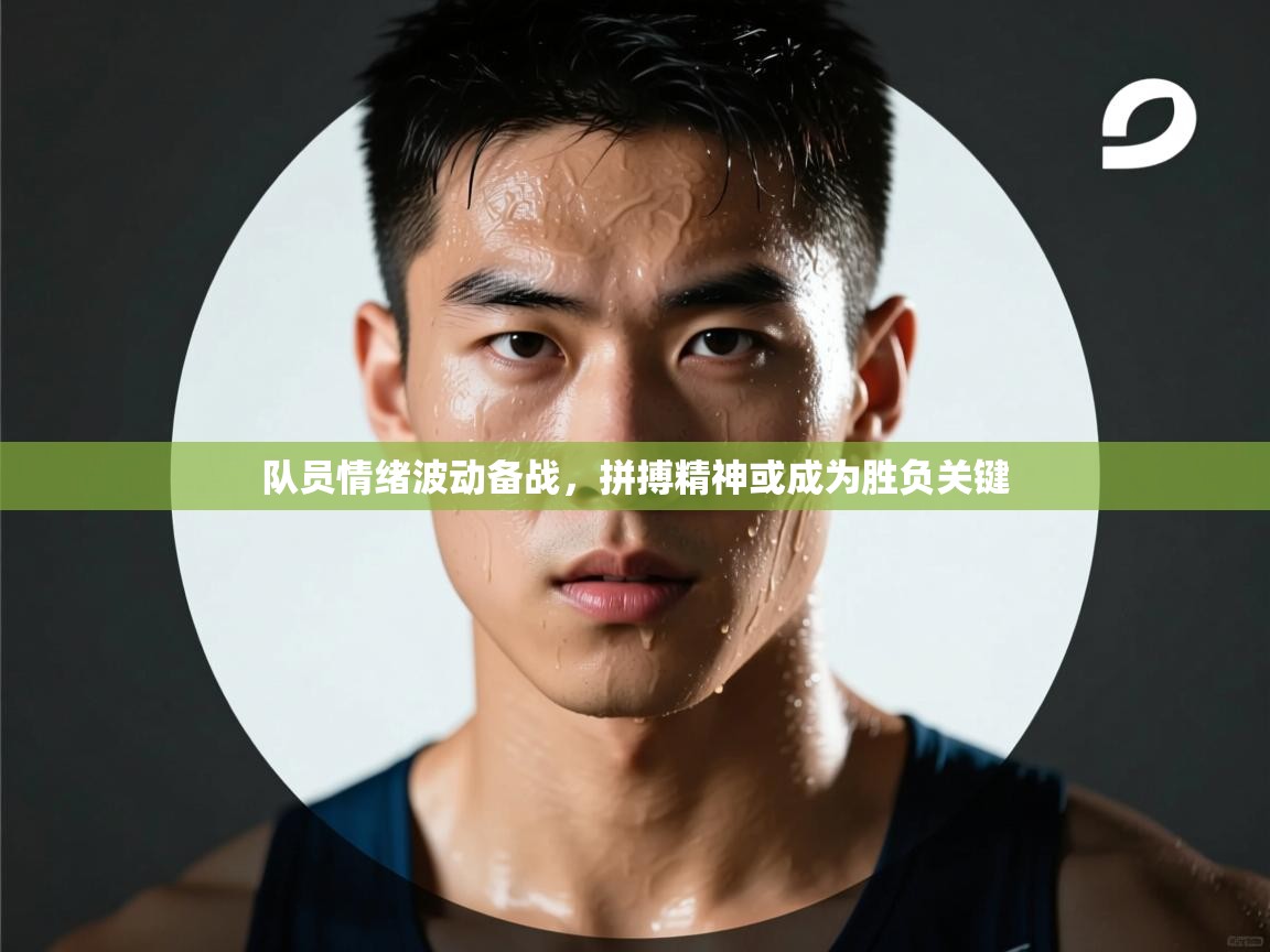 队员情绪波动备战，拼搏精神或成为胜负关键  第2张