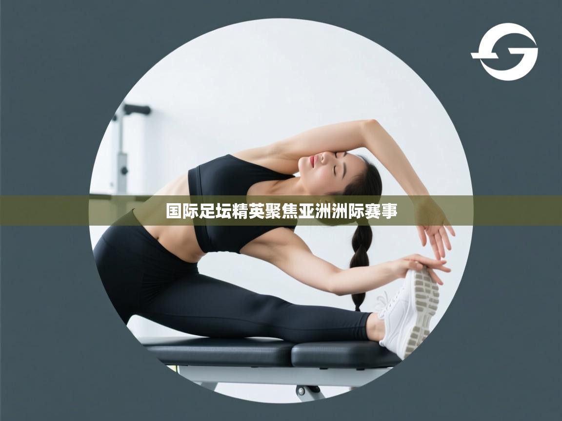国际足坛精英聚焦亚洲洲际赛事