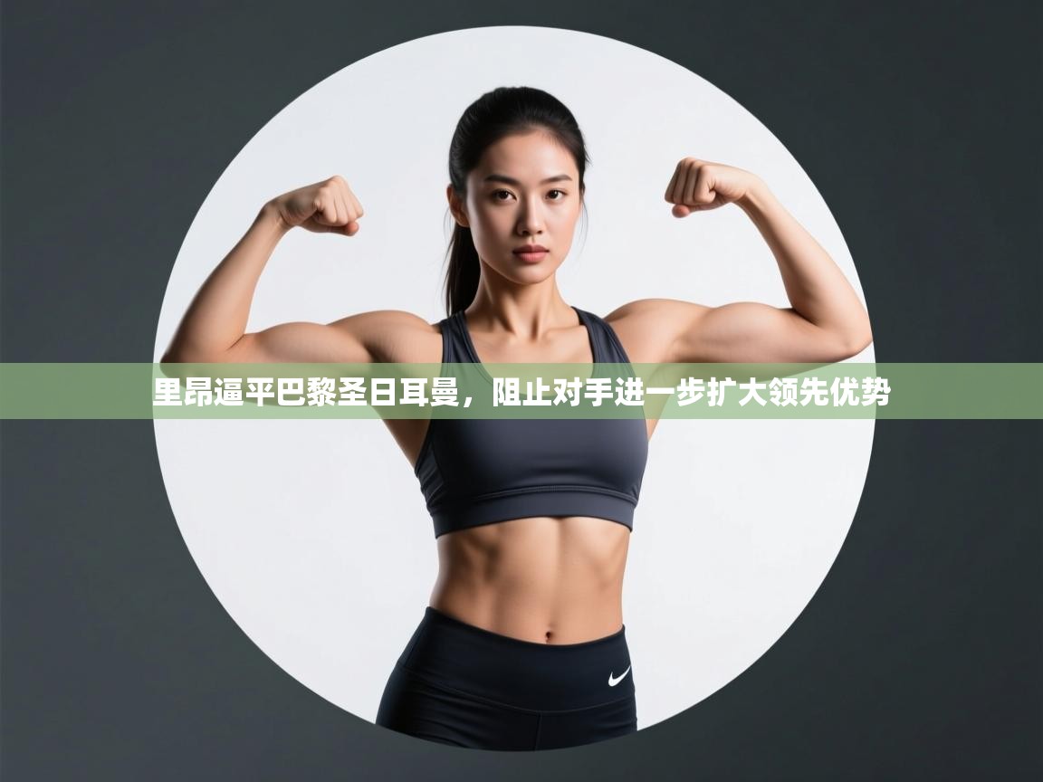 里昂逼平巴黎圣日耳曼，阻止对手进一步扩大领先优势  第1张