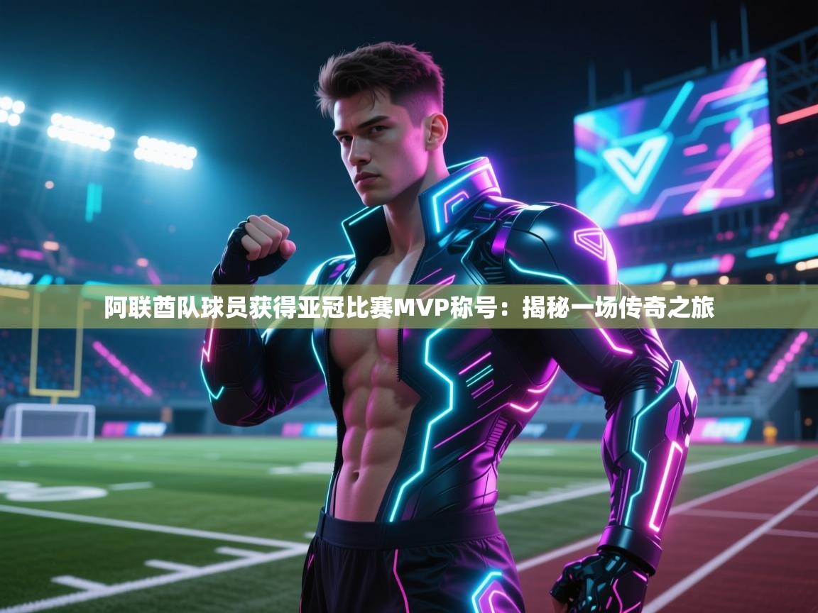 阿联酋队球员获得亚冠比赛MVP称号：揭秘一场传奇之旅